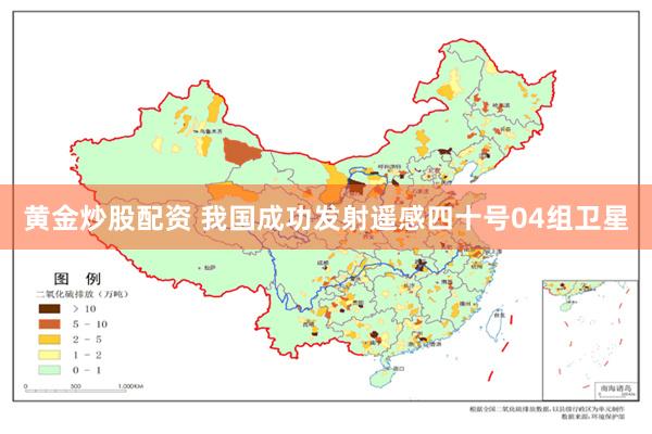 黄金炒股配资 我国成功发射遥感四十号04组卫星