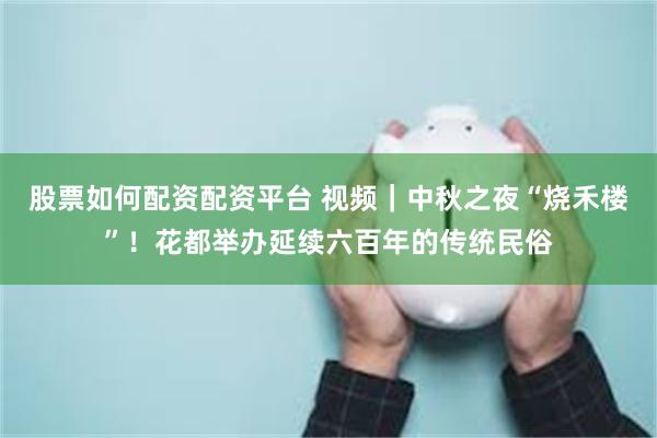 股票如何配资配资平台 视频｜中秋之夜“烧禾楼”！花都举办延续六百年的传统民俗
