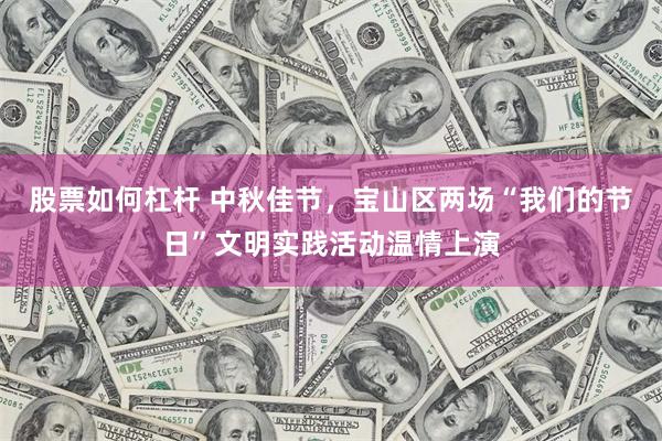 股票如何杠杆 中秋佳节，宝山区两场“我们的节日”文明实践活动温情上演