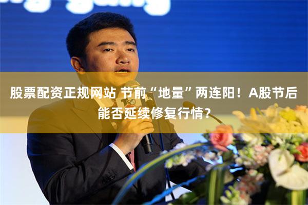 股票配资正规网站 节前“地量”两连阳！A股节后能否延续修复行情？
