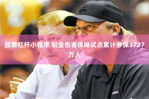 股票杠杆小程序 职业伤害保障试点累计参保3727万人
