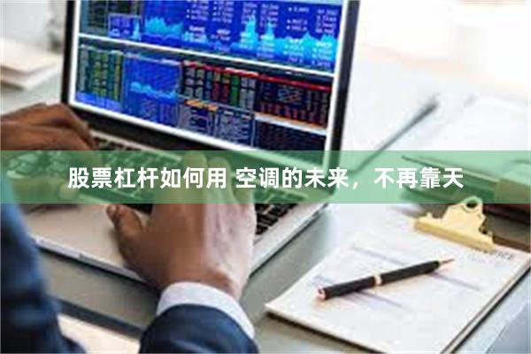 股票杠杆如何用 空调的未来，不再靠天