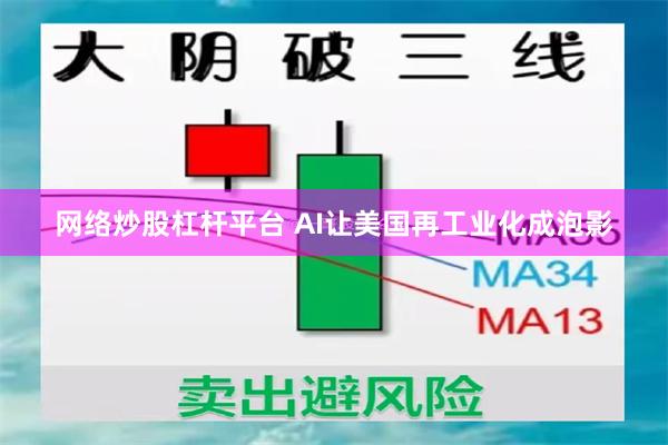 网络炒股杠杆平台 AI让美国再工业化成泡影