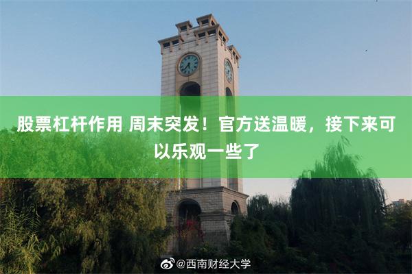 股票杠杆作用 周末突发!官方送温暖,接下来可以乐观一些了