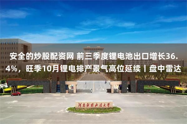 安全的炒股配资网 前三季度锂电池出口增长36.4%，旺季10月锂电排产景气高位延续丨盘中雷达