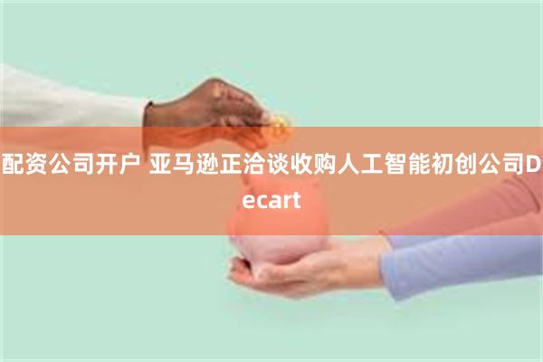 配资公司开户 亚马逊正洽谈收购人工智能初创公司Decart