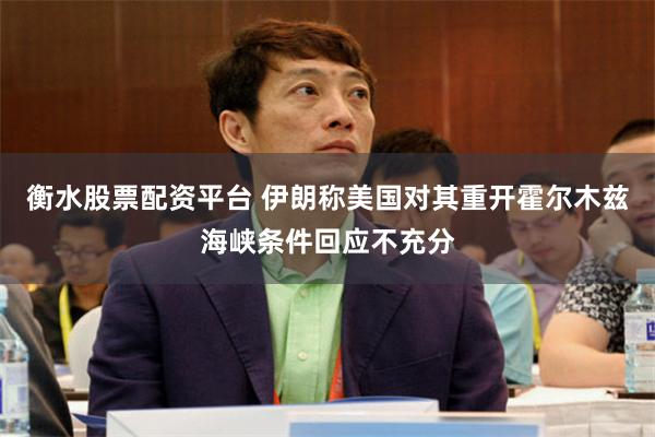 衡水股票配资平台 伊朗称美国对其重开霍尔木兹海峡条件回应不充分