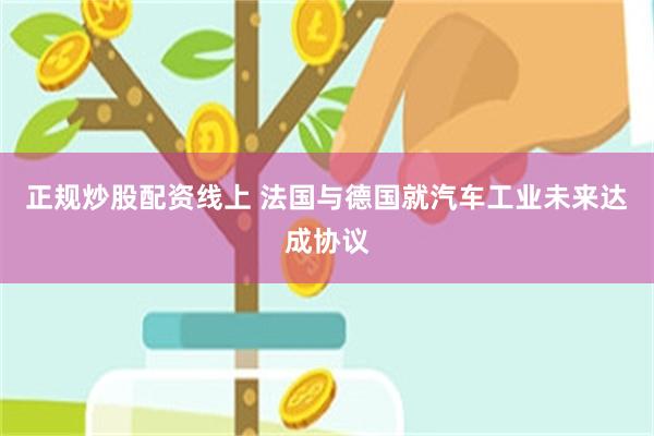 正规炒股配资线上 法国与德国就汽车工业未来达成协议