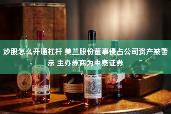炒股怎么开通杠杆 美兰股份董事侵占公司资产被警示 主办券商为中泰证券