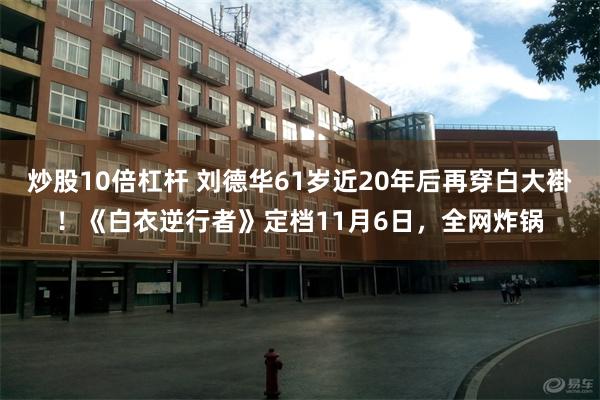 炒股10倍杠杆 刘德华61岁近20年后再穿白大褂！《白衣逆行者》定档11月6日，全网炸锅